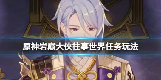 原神岩巅大侠往事任务攻略 原神岩巅大侠往事任务在哪接