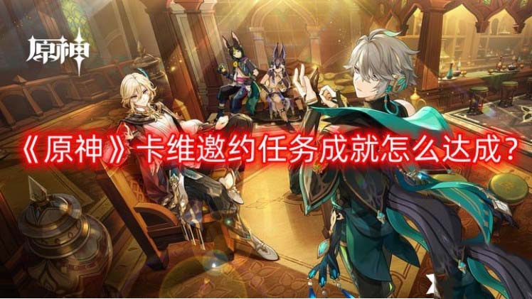 原神卡维圣遗物推荐 原神卡维邀约任务攻略