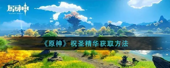 原神祝圣精华怎么获得 原神祝圣精华怎么合成