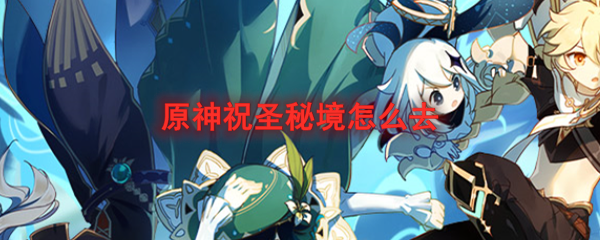 原神祝圣秘境位置 原神祝圣秘境是什么意思