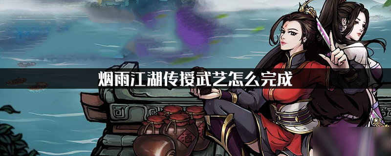 烟雨江湖传授武艺任务攻略 烟雨江湖传授武艺怎么完成