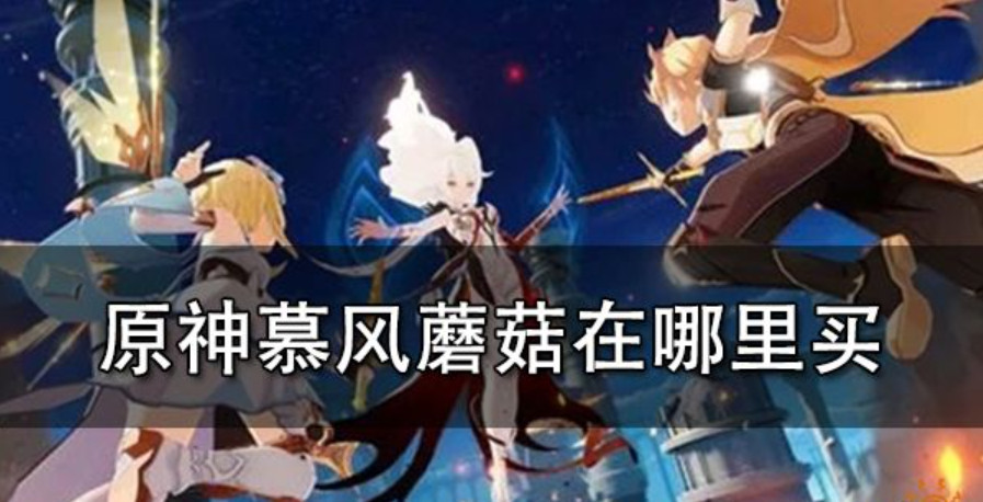 原神慕风蘑菇采集地点 原神慕风蘑菇在哪里买