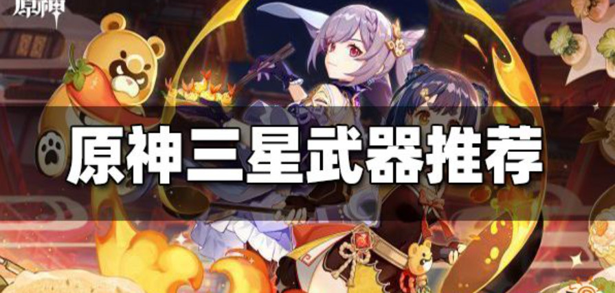 原神三星武器推荐 原神三星武器在哪里获得