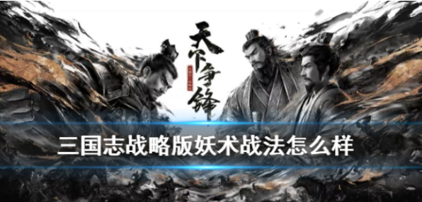 三国志战略版妖术适合哪个武将 三国志战略版妖术怎么样