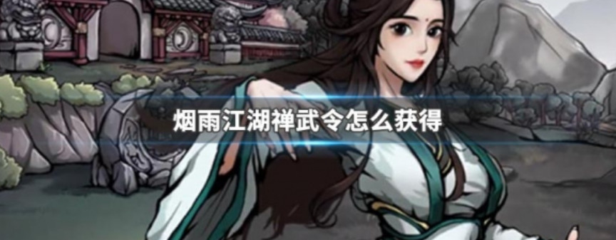 烟雨江湖禅武令怎么获得 烟雨江湖禅武令能得几个