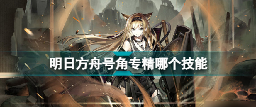 明日方舟号角专精哪个技能 明日方舟号角值得练吗