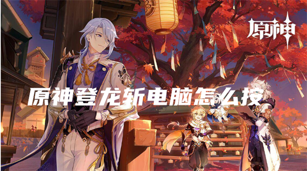 原神登龙斩手机怎么按 原神登龙斩怎么操作