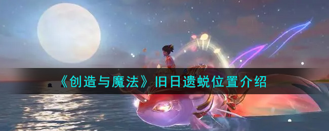 创造与魔法旧日遗蜕怎么打 创造与魔法旧日遗蜕位置图