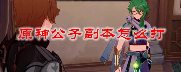 原神公子圣遗物推荐 原神公子副本怎么打