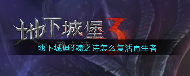 地下城堡3复活再生者任务怎么做 地下城堡3复活再生者攻略