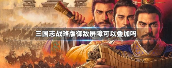 三国志战略版御敌屏障可以叠加吗 三国志战略版御敌屏障适合谁