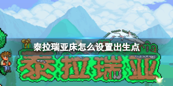 泰拉瑞亚出生点怎么改 泰拉瑞亚出生点设置条件