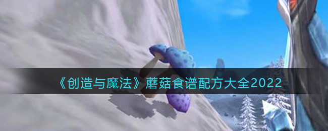 创造与魔法蓝蘑菇分布图 创造与魔法蓝蘑菇食谱