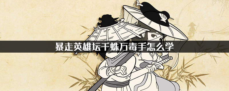 暴走英雄壇千蛛萬毒手任務流程 暴走英雄壇千蛛萬毒手怎么學