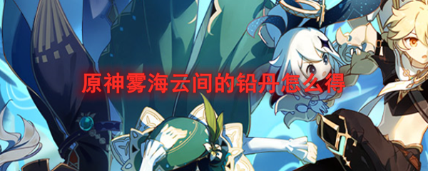 原神雾海云间的铅丹怎么弄 原神雾海云间的铅丹多久刷新