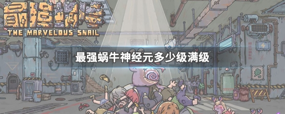 最强蜗牛神经元多少级满级 最强蜗牛神经元怎么快速升级