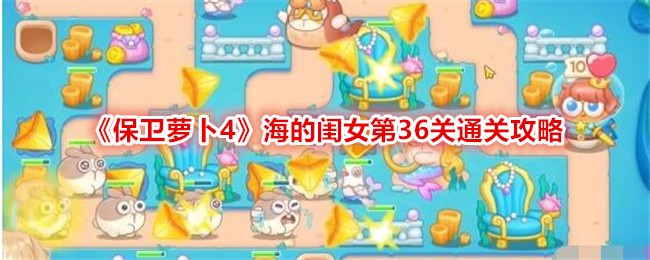 保衛(wèi)蘿卜4海的閨女35關(guān)攻略 保衛(wèi)蘿卜4海的閨女36關(guān)怎么過