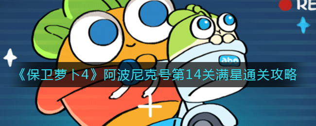 保卫萝卜4阿波尼克号第13关怎么过 保卫萝卜4阿波尼克号第14关攻略