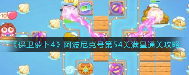 保卫萝卜4阿波尼克号第55关怎么过 保卫萝卜4阿波尼克号第56关通关攻略