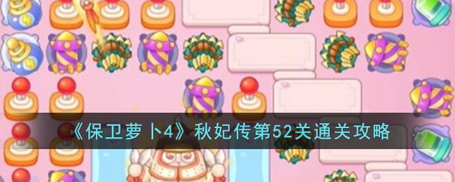 保衛蘿卜4秋妃傳第51關怎么過 保衛蘿卜4秋妃傳第52關攻略