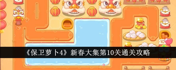 保卫萝卜4新春大集第9关怎么过 保卫萝卜4新春大集第10关攻略