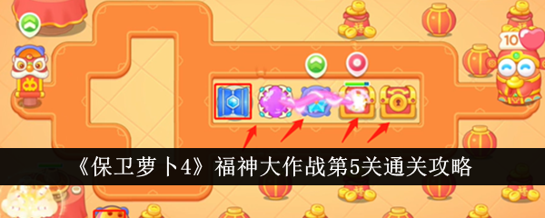 保衛蘿卜4神福大作戰第5關怎么過 保衛蘿卜4神福大作戰第6關攻略