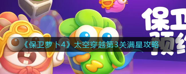 保衛蘿卜4太空穿越第3關怎么過 保衛蘿卜4太空穿越第4關攻略