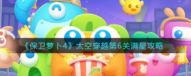 保衛(wèi)蘿卜4太空穿越第5關(guān)怎么過 保衛(wèi)蘿卜4太空穿越第6關(guān)滿星攻略