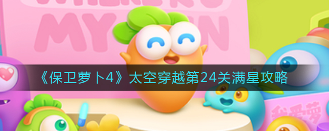 保卫萝卜4太空穿越23关怎么打 保卫萝卜4太空穿越24关攻略