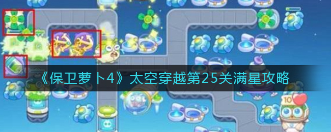 保卫萝卜4太空穿越25关怎么过 保卫萝卜4太空穿越26关满星攻略