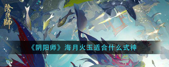 阴阳师海月火玉哪里刷 阴阳师海月火玉适合什么式神