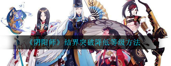 阴阳师结界突破在哪 阴阳师结界突破怎么降级